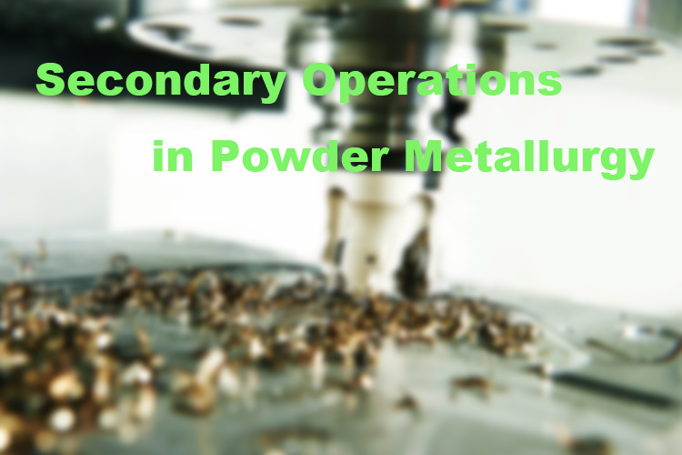 Secondary Operations in Powder Metallurgy Main Inage
